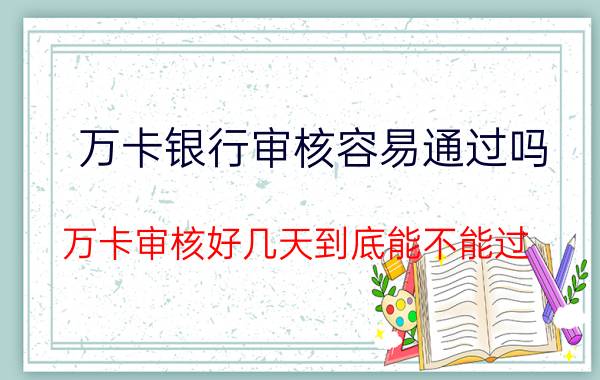 万卡银行审核容易通过吗 万卡审核好几天到底能不能过？